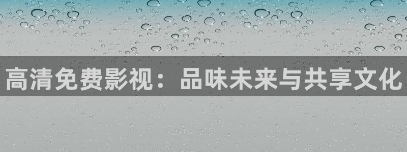 保利影业有限公司：高清免费影视：品味未来与共享文化